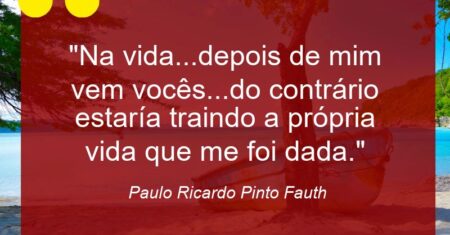 “Na vida…depois de mim vem vocês…do contrário estaría traindo a própria vida que me foi dada.”