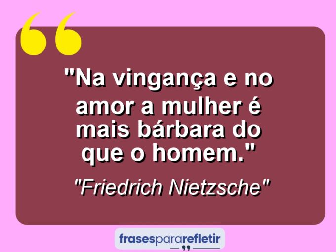 Frases de Amor: mensagens românticas e apaixonantes - “Na vingança e no amor a mulher é mais bárbara do que o homem.”