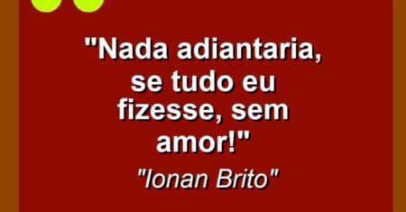 “Nada adiantaria, se tudo eu fizesse, sem amor!”