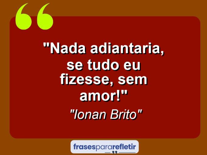 Frases de Amor: mensagens românticas e apaixonantes - “Nada adiantaria, se tudo eu fizesse, sem amor!”