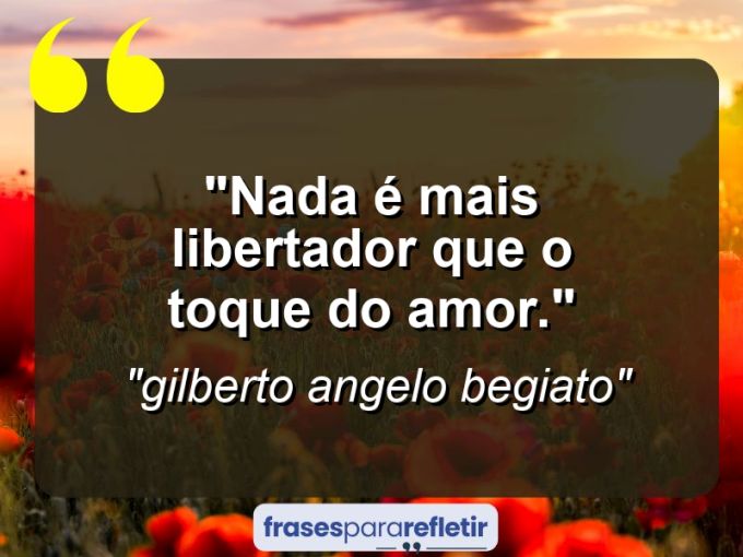 Frases de Amor: mensagens românticas e apaixonantes - “Nada é mais libertador que o toque do amor.”