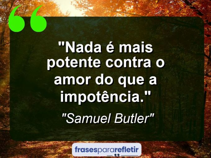 Frases de Amor: mensagens românticas e apaixonantes - “Nada é mais potente contra o amor do que a impotência.”