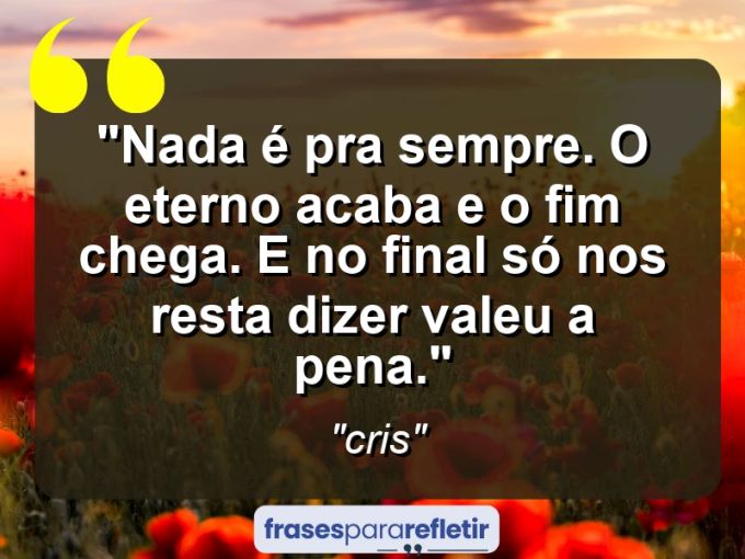 Frases de Amor: mensagens românticas e apaixonantes - “Nada é pra sempre. O eterno acaba e o fim chega. E no final só nos resta dizer: Valeu a pena.”