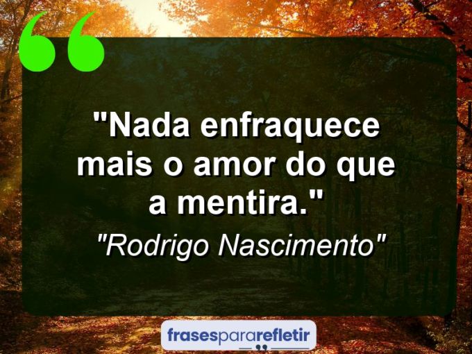 Frases de Amor: mensagens românticas e apaixonantes - “Nada enfraquece mais o amor do que a mentira.”