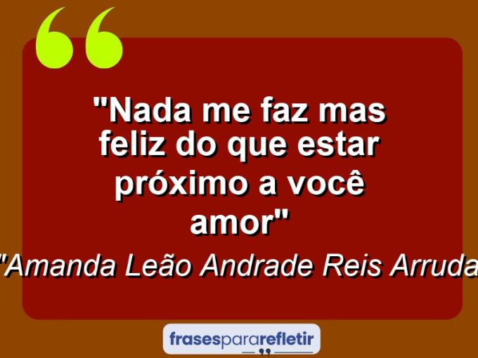 Frases de Amor: mensagens românticas e apaixonantes - “Nada me faz mas feliz do que estar próximo a você amor”