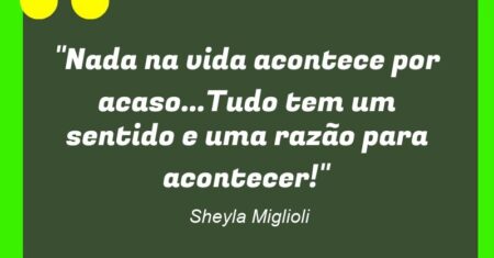 “Nada na vida acontece por acaso…Tudo tem um sentido e uma razão para acontecer!”