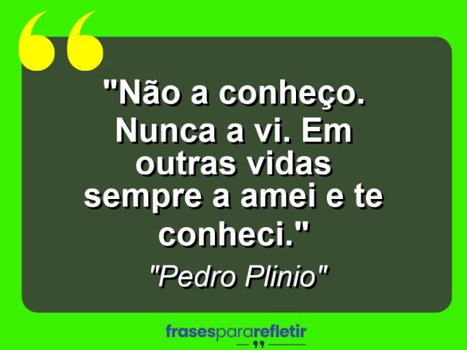 Frases de Amor: mensagens românticas e apaixonantes - “Não a conheço. Nunca a vi. Em outras vidas sempre a amei e te conheci.”