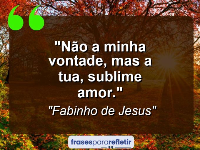 Frases de Amor: mensagens românticas e apaixonantes - “Não a minha vontade, mas a tua, sublime amor.”