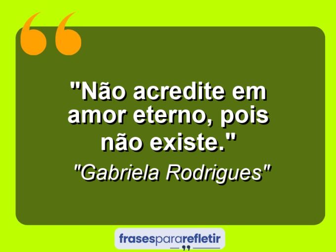 Frases de Amor: mensagens românticas e apaixonantes - “Não acredite em amor eterno, pois não existe.”