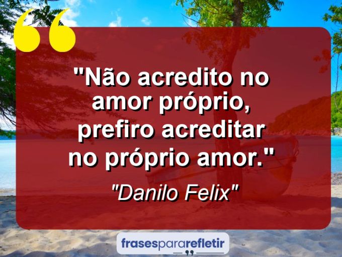 Frases de Amor: mensagens românticas e apaixonantes - “Não acredito no amor próprio, prefiro acreditar no próprio amor.”