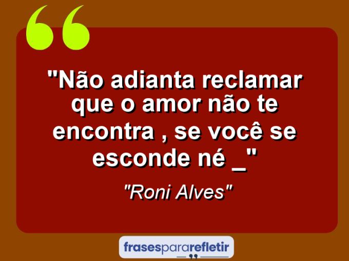 Frases de Amor: mensagens românticas e apaixonantes - “Não adianta reclamar que o amor não te encontra , se você se esconde né *_*”