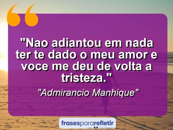 Frases de Amor: mensagens românticas e apaixonantes - “Nao adiantou em nada ter te dado o meu amor e voce me deu de volta a tristeza.”