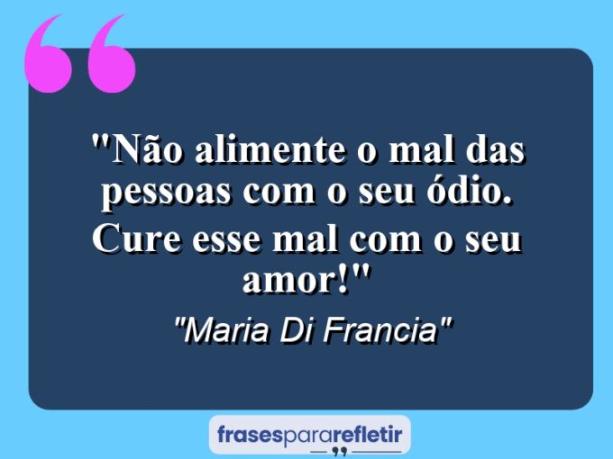 Frases de Amor: mensagens românticas e apaixonantes - “Não alimente o mal das pessoas com o seu ódio. Cure esse mal com o seu amor!”