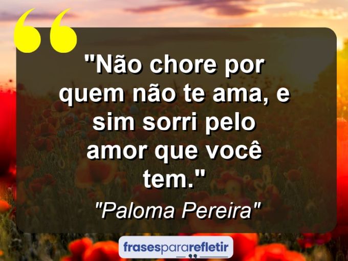 Frases de Amor: mensagens românticas e apaixonantes - “Não chore por quem não te ama, e sim sorri pelo amor que você tem.”