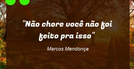 “Não chore você não foi feito pra isso”