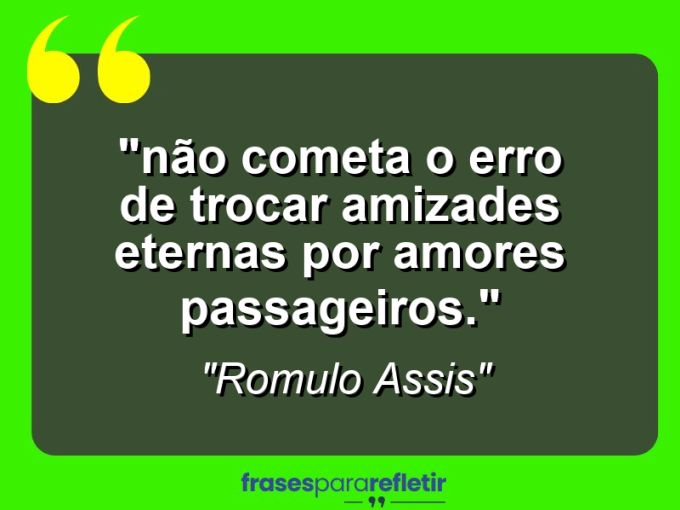 Frases de Amor: mensagens românticas e apaixonantes - ““Não cometa o erro de trocar amizades eternas por amores passageiros.””