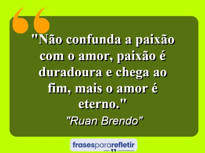 Frases de Amor: mensagens românticas e apaixonantes - “Não confunda a paixão com o amor, paixão é duradoura e chega ao fim, mais o amor é eterno.”