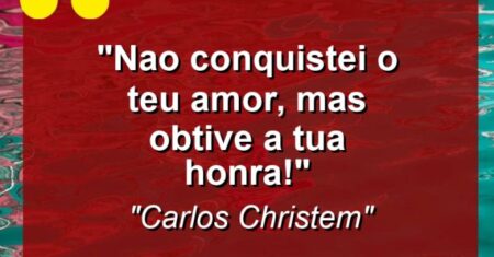“Nao conquistei o teu amor, mas obtive a tua honra!”