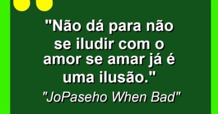 “Não dá para não se iludir com o amor se amar já é uma ilusão.”