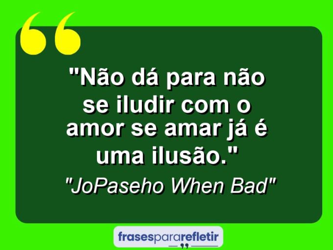 Frases de Amor: mensagens românticas e apaixonantes - “Não dá para não se iludir com o amor se amar já é uma ilusão.”