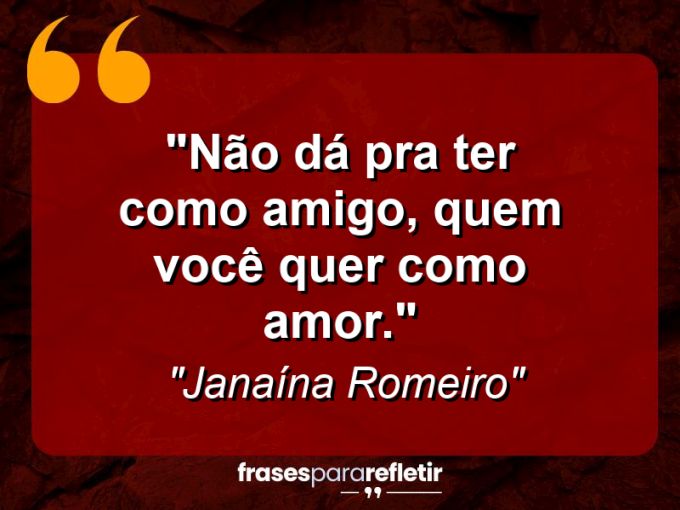 Frases de Amor: mensagens românticas e apaixonantes - “Não dá pra ter como amigo, quem você quer como amor.”