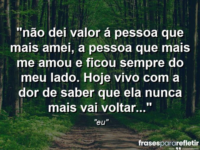 Frases de Amor: mensagens românticas e apaixonantes - “⁠Não dei valor á pessoa que mais amei, a pessoa que mais me amou e ficou sempre do meu lado. Hoje vivo com a dor de saber que ela nunca mais vai voltar…”