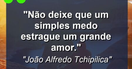 “Não deixe que um simples medo estrague um grande amor.”
