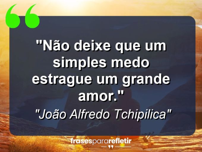 Frases de Amor: mensagens românticas e apaixonantes - “Não deixe que um simples medo estrague um grande amor.”