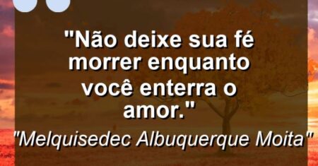 “Não deixe sua Fé morrer enquanto você enterra o Amor.”