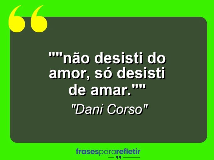 Frases de Amor: mensagens românticas e apaixonantes - “”Não desisti do amor, só desisti de amar.””