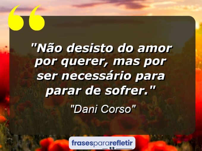 Frases de Amor: mensagens românticas e apaixonantes - “Não desisto do amor por querer, mas por ser necessário para parar de sofrer.”