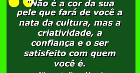 “Não é a cor da sua pele que fará de você a nata da cultura, mas a criatividade, a confiança e o ser satisfeito com quem você é.