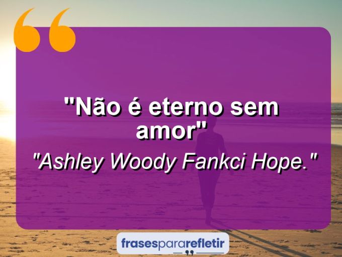 Frases de Amor: mensagens românticas e apaixonantes - “Não é eterno sem amor”