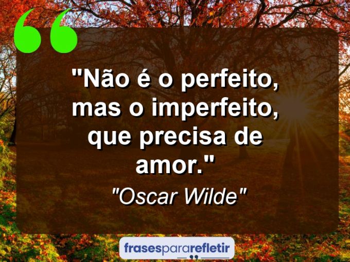 Frases de Amor: mensagens românticas e apaixonantes - “Não é o perfeito, mas o imperfeito, que precisa de amor.”