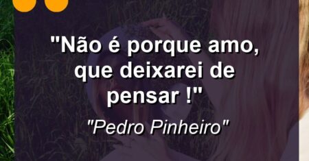 “Não é porque amo, que deixarei de pensar !”
