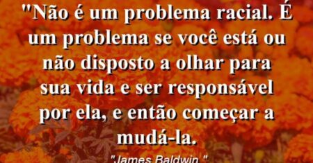 “Não é um problema racial. É um problema se você está ou não disposto a olhar para sua vida e ser responsável por ela, e então começar a mudá-la.