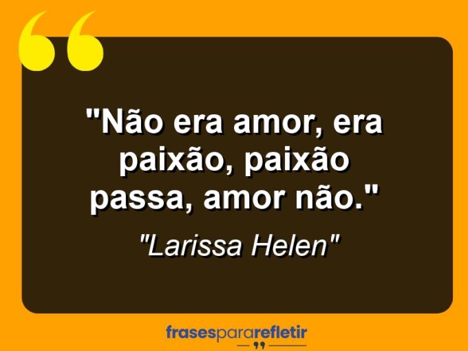 Frases de Amor: mensagens românticas e apaixonantes - “Não era amor, era paixão, paixão passa, amor não.”