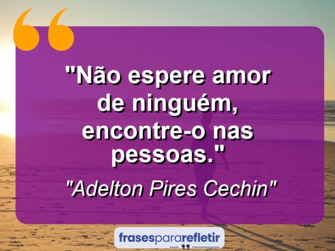 Frases de Amor: mensagens românticas e apaixonantes - “Não espere amor de ninguém, encontre-o nas pessoas.”