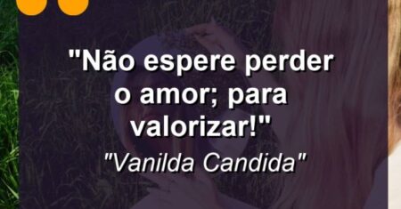 “Não espere perder o amor; para valorizar!”