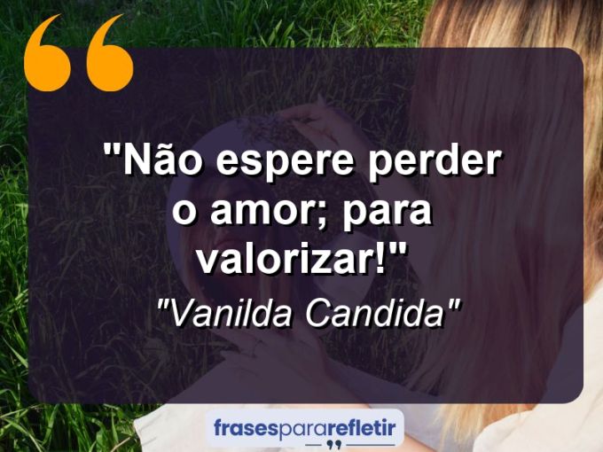 Frases de Amor: mensagens românticas e apaixonantes - “Não espere perder o amor; para valorizar!”