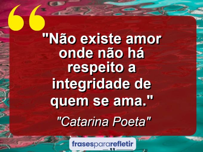 Frases de Amor: mensagens românticas e apaixonantes - “Não existe amor onde não há respeito a integridade de quem se ama.”