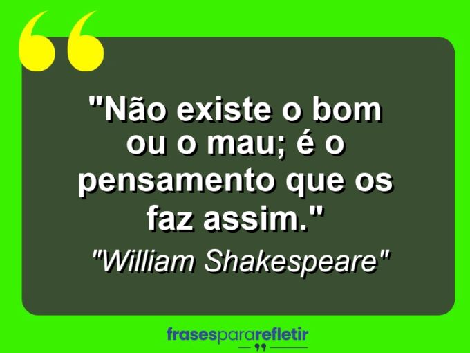 Frases de Amor: mensagens românticas e apaixonantes - “Não existe o bom ou o mau; é o pensamento que os faz assim.”