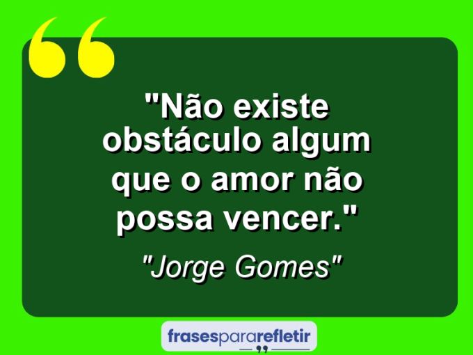 Frases de Amor: mensagens românticas e apaixonantes - “Não existe obstáculo algum que o amor não possa vencer.”