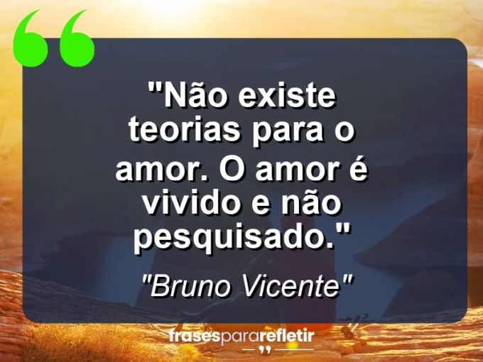 Frases de Amor: mensagens românticas e apaixonantes - “Não existe teorias para o amor. O amor é vivido e não pesquisado.”