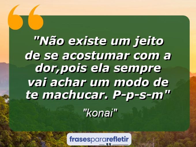 Frases de Amor: mensagens românticas e apaixonantes - “Não existe um jeito de se acostumar com a dor,pois ela sempre vai achar um modo de te machucar. p-p-s-m”