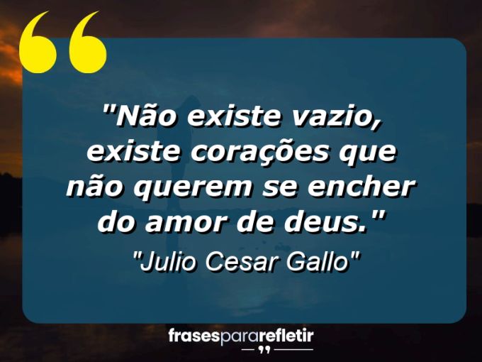 Frases de Amor: mensagens românticas e apaixonantes - “Não existe vazio, existe corações que não querem se encher do amor de Deus.”