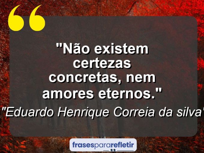 Frases de Amor: mensagens românticas e apaixonantes - “Não existem certezas concretas, nem amores eternos.”