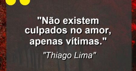 “Não existem culpados no amor, apenas vítimas.”