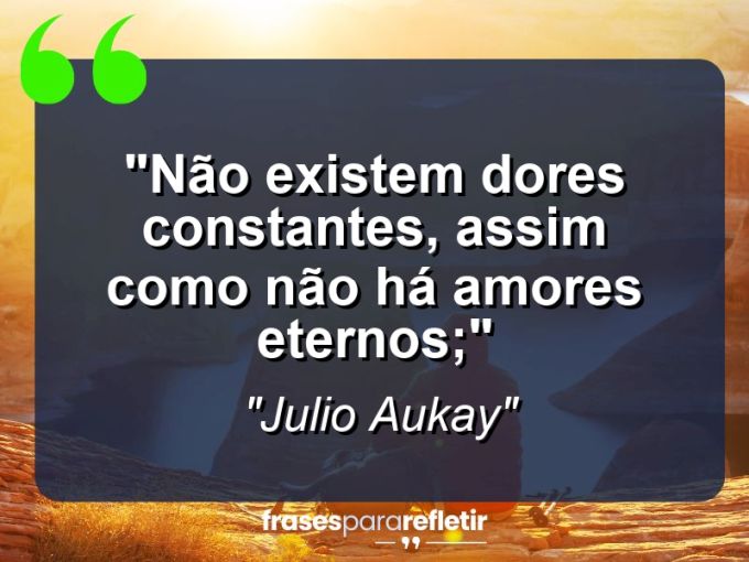 Frases de Amor: mensagens românticas e apaixonantes - “Não existem dores constantes, assim como não há amores eternos;”