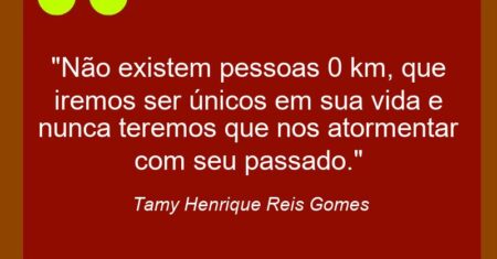 “Não existem pessoas 0 km, que iremos ser únicos em sua vida e nunca teremos que nos atormentar com seu passado.”
